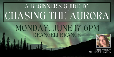  Chasing the Aurora A Beginner's Guide to with author melissa f. kaelin Monday, June 17 6pm deAngeli Branch