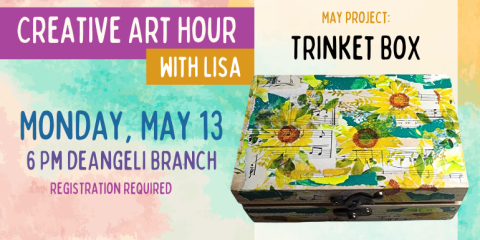 Creative Art Hour with Lisa Monday, May 13 6 Pm deAngeli Branch Trinket Box May project: registration required