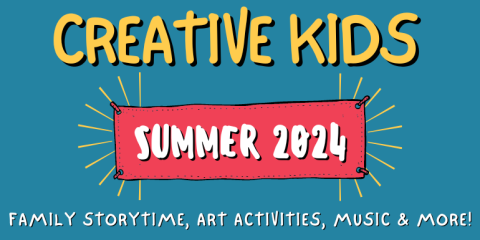 creative kids Family storytime, art activities, music & more! Summer 2024