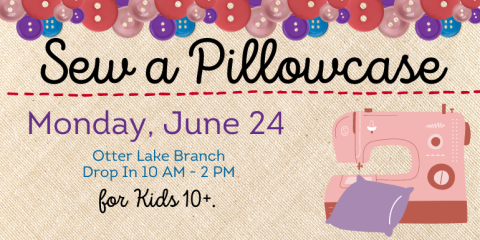    Monday, June 24 Otter Lake Branch  Drop In 10 AM - 2 PM     Sew a Pillowcase     for Kids 10+.