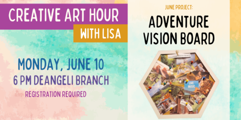Creative Art Hour with Lisa Monday, June 10 6 Pm deAngeli Branch registration required Adventure Vision Board June project: