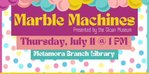  Presented by the Sloan Museum Marble Machines Thursday, July 11 @ 1 PM Metamora Branch Library