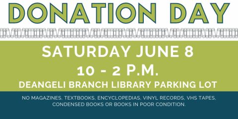 Donation   Day Donation   Day Saturday June 8 10 - 2 p.m.  deAngeli Branch Library Parking Lot no magazines, textbooks, encyclopedias, vinyl records, VHS TAPES, Condensed Books or books in poor condition.