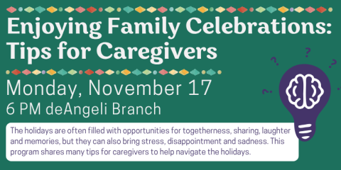 Enjoying Family Celebrations: Tips for Caregivers   Monday, November 17 6 PM deAngeli Branch The holidays are often filled with opportunities for togetherness, sharing, laughter and memories, but they can also bring stress, disappointment and sadness. This program shares many tips for caregivers to help navigate the holidays.