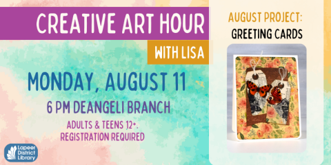 Creative Art Hour  with Lisa Monday, August 11 6 Pm deangeli Branch adults & Teens 12+. registration required Greeting Cards August Project: