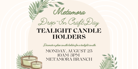 Metamora  Drop-In Craft Day Tealight Candle Holders Decorate a glass candle holder for a tealight candle. Monday, August 25 10am-3pm  Metamora Branch