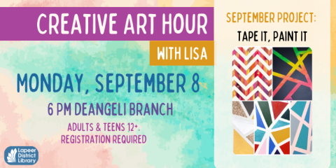 Creative Art Hour  with Lisa Monday, September 8 6 Pm deangeli Branch adults & Teens 12+. registration required Tape It, Paint It September Project: