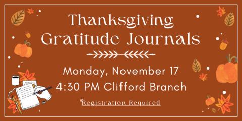  Registration Required Gratitude Journals Thanksgiving Monday, November 17 4:30 PM Clifford Branch
