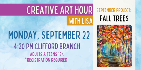Creative Art Hour with Lisa Monday, September 22 4:30 Pm Clifford Branch Fall Trees September project: adults & Teens 12+. registration required