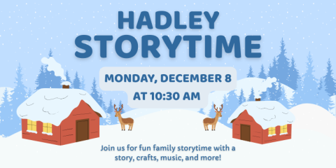  Monday, December 8 at 10:30 AM Hadley Storytime Join us for fun family storytime with a story, crafts, music, and more!