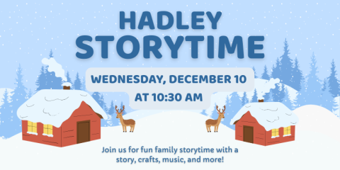  Wednesday, December 10  at 10:30 AM Hadley Storytime Join us for fun family storytime with a story, crafts, music, and more!