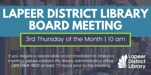 If you require a reasonable accommodation to attend a meeting, please contact the library administration office  (810)664-9521 at least 72 hours prior to the meeting. LApeer District Library Board meeting 3rd Thursday of the Month | 10 am