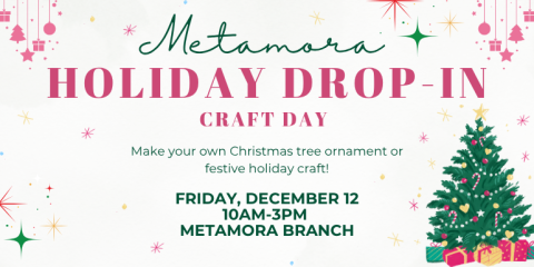 Holiday Drop-In Metamora Craft Day Friday, December 12 10am-3pm  Metamora Branch Make your own Christmas tree ornament or festive holiday craft!
