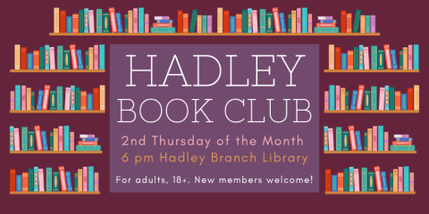    hadley 2nd Thursday of the Month  6 pm Hadley Branch Library Book Club For adults, 18+. New members welcome!