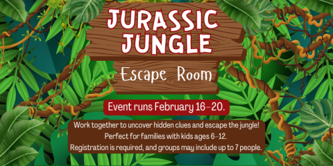  Jurassic Jungle Escape Room Work together to uncover hidden clues and escape the jungle! Perfect for families with kids ages 6–12.  Registration is required, and groups may include up to 7 people. Event runs February 16–20.