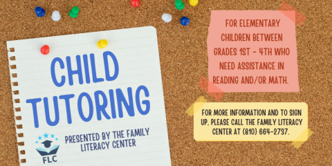 Child Tutoring Presented by the Family Literacy Center for elementary children between grades 1st - 4th who need assistance in reading and/or math. For more information and to sign up, please call the Family Literacy Center at (810) 664-2737.