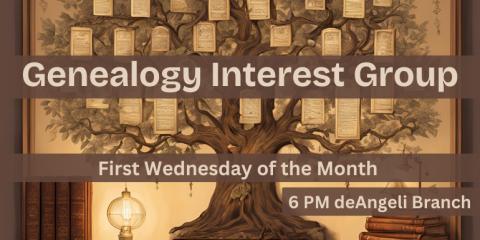 Genealogy Interest Group First Wednesday of the Month 6 PM deAngeli Branch