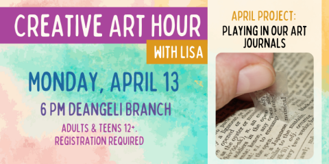Creative Art Hour with Lisa Monday, April 13 6 Pm deangeli Branch adults & Teens 12+. registration required Playing in our Art Journals April Project: