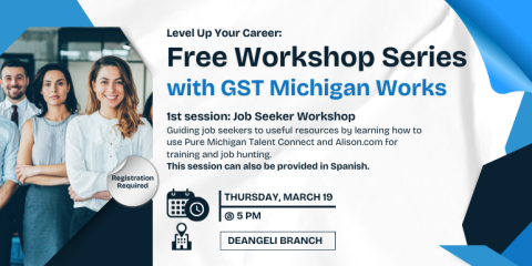 Thursday, March 19 @ 5 Pm deangeli branch Free Workshop Series with GST Michigan Works Level Up Your Career: Registration Required 1st session: Job Seeker Workshop Guiding job seekers to useful resources by learning how to use Pure Michigan Talent Connect and Alison.com for training and job hunting.  This session can also be provided in Spanish.