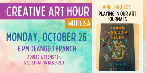 Creative Art Hour with Lisa Monday, October 26 6 Pm deangeli Branch adults & Teens 12+. registration required Playing in our Art Journals April Project: