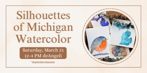  Saturday, March 21 12-4 PM deAngeli Silhouettes of Michigan Watercolor Registration Required
