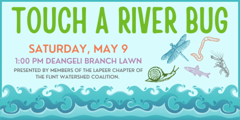 touch a River bug Saturday, May 9 1:00 pm deAngeli Branch Lawn presented by members of the Lapeer chapter of the flint Watershed coalition.