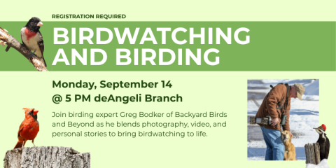 Registration Required Birdwatching and Birding Monday, September 14 @ 5 PM deAngeli Branch Join birding expert Greg Bodker of Backyard Birds and Beyond as he blends photography, video, and personal stories to bring birdwatching to life.