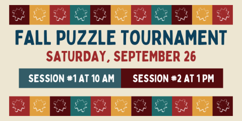   Fall Puzzle Tournament Saturday, September 26 Session #1 at 10 AM Session #2 at 1 PM