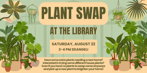  At the library Plant Swap 2-4 PM deAngeli Saturday, August 22 Have some extra plants needing a new home? Interested in trying some different house plants? Even if you have no plants to swap come anyways and pick up a new plant to brighten your home!