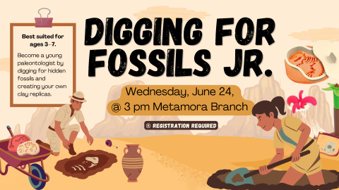 Wednesday, June 24,  @ 3 pm Metamora Branch Digging for Fossils Jr. Best suited for ages 3–7. Become a young paleontologist by digging for hidden fossils and creating your own clay replicas.  ® Registration Required