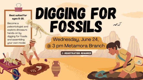 Wednesday, June 24,  @ 3 pm Metamora Branch Digging for Fossils Best suited for ages 8-16. Become a paleontologist and explore dinosaurs hands-on by digging for fossils and assembling your own model. ® Registration Required