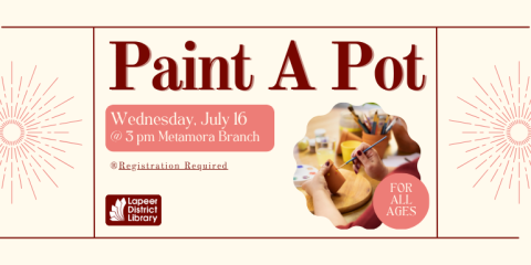 Wednesday, July 16 ®Registration Required Paint A Pot for all Ages @ 3 pm Metamora Branch