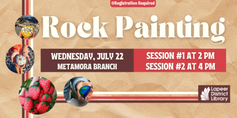  Rock Painting ®Registration Required  Wednesday, July 22 Metamora Branch Session #1 at 2 pM  Session #2 at 4 pM