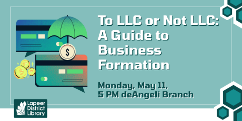   To LLC or Not LLC:  A Guide to Business Formation Monday, May 11,  5 PM deAngeli Branch