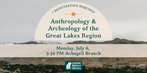 ® Registration Required Anthropology & Archeology of the Great Lakes Region Monday, July 6,  5:30 PM deAngeli Branch