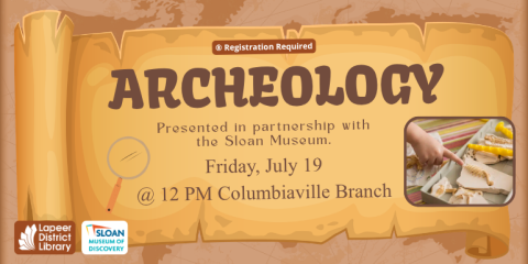 Archeology Presented in partnership with the Sloan Museum. Friday, July 19 @ 12 PM Columbiaville Branch ® Registration Required