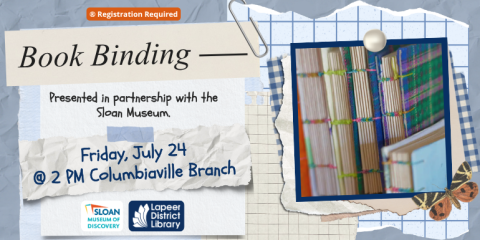  Book Binding Friday, July 24 @ 2 PM Columbiaville Branch Presented in partnership with the Sloan Museum. ® Registration Required