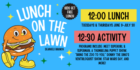 KIDS GET FREE LUNCH LUNCH ON THE LAWN TUESDAYS & THURSDAYS JUNE 9-july 30 deAngeli Branch 12:00 LUNCH 12:30 Activity Programs include: Meet Supergirl & Superman, a Thumbelina puppet show, “Bring the Zoo to You,” Donny the Dino’s ventriloquist show, Star Wars Day, and more!