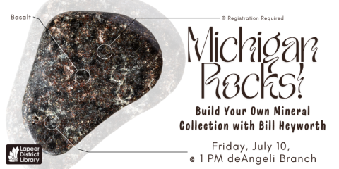  Michigan Rocks! Build Your Own Mineral Collection with Bill Heyworth ® Registration Required Friday, July 10,  @ 1 PM deAngeli Branch Basalt