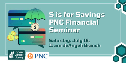    S is for Savings PNC Financial Seminar Saturday, July 18, 11 am deAngeli Branch