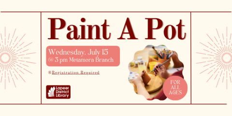 Paint A Pot Wednesday, July 15 ®Registration Required for all Ages @ 3 pm Metamora Branch