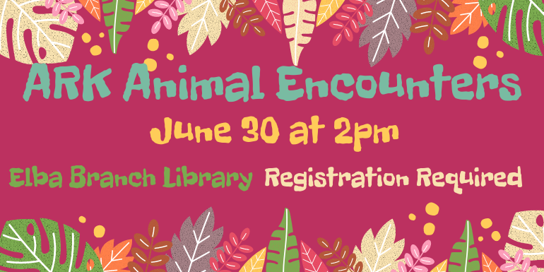ARK Animal Encounters  June 30 Elba Branch Library  Registration Required