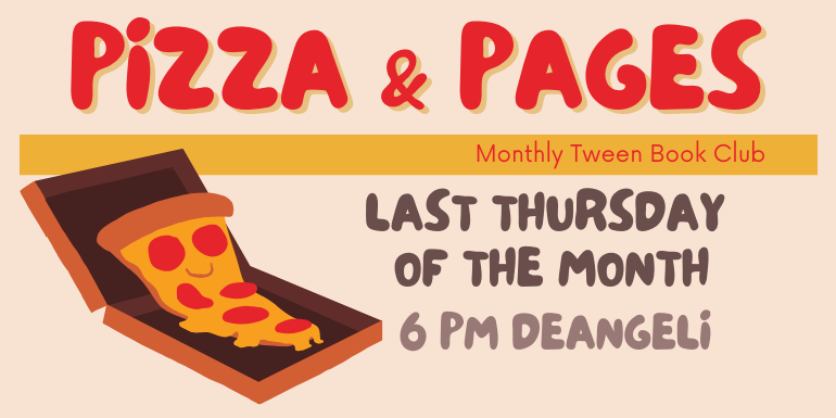 Pizza & Pages Monthly Tween Book Club 6 PM deAngeli Last Thursday  of the month