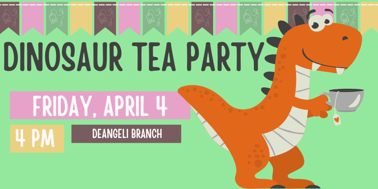 Dinosaur tea Party Friday, April 4 4 PM DeAngeli Branch