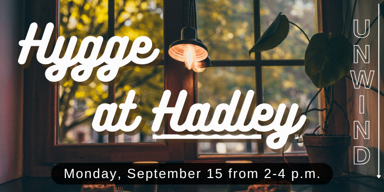 Hygge      at Hadley unwind Monday, September 15 from 2-4 p.m.