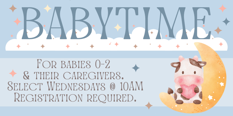babytime For babies 0-2  & their caregivers.  Select Wednesdays @ 10AM Registration required.