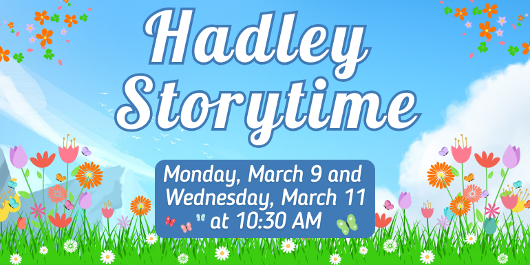 Monday, March 9 and  Wednesday, March 11 at 10:30 AM Hadley  Storytime