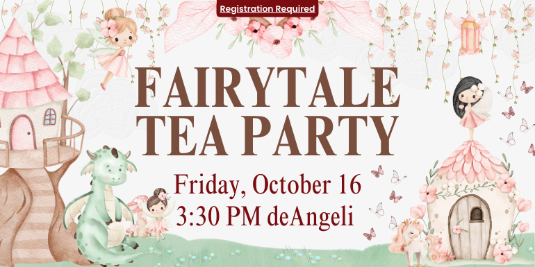 fairytale tea party Friday, October 16 3:30 PM deAngeli Registration Required