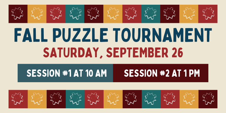   Fall Puzzle Tournament Saturday, September 26 Session #1 at 10 AM Session #2 at 1 PM